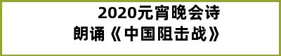 2020元宵晚会诗朗诵《中国阻击战》