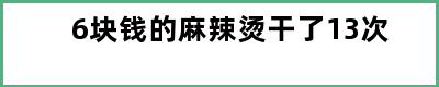 6块钱的麻辣烫干了13次