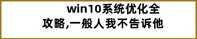 win10系统优化全攻略,一般人我不告诉他