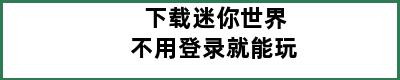 下载迷你世界不用登录就能玩