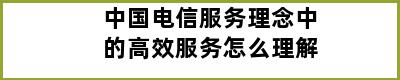 中国电信服务理念中的高效服务怎么理解