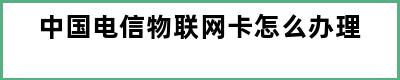 中国电信物联网卡怎么办理