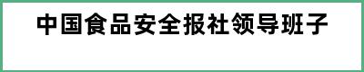 中国食品安全报社领导班子