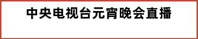 中央电视台元宵晚会直播