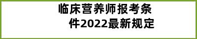 临床营养师报考条件2022最新规定