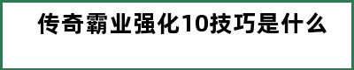 传奇霸业强化10技巧是什么