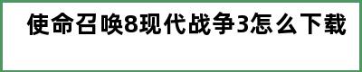 使命召唤8现代战争3怎么下载