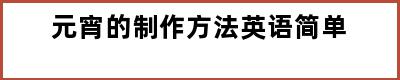 元宵的制作方法英语简单