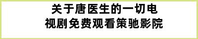 关于唐医生的一切电视剧免费观看策驰影院