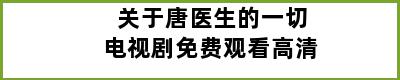 关于唐医生的一切电视剧免费观看高清