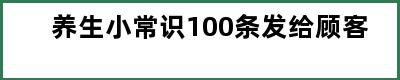 养生小常识100条发给顾客