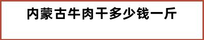 内蒙古牛肉干多少钱一斤