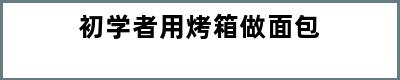 初学者用烤箱做面包