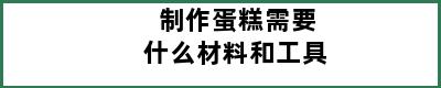 制作蛋糕需要什么材料和工具