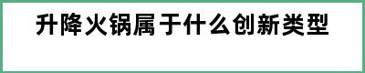 升降火锅属于什么创新类型