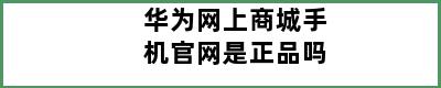 华为网上商城手机官网是正品吗