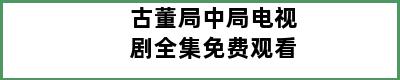 古董局中局电视剧全集免费观看