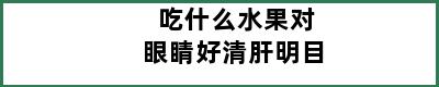 吃什么水果对眼睛好清肝明目