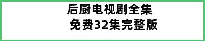 后厨电视剧全集免费32集完整版