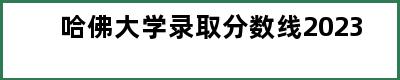 哈佛大学录取分数线2023