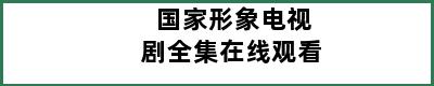 国家形象电视剧全集在线观看