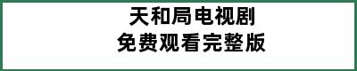 天和局电视剧免费观看完整版