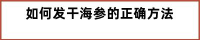 如何发干海参的正确方法