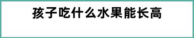 孩子吃什么水果能长高