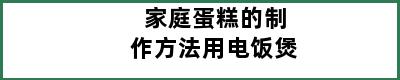 家庭蛋糕的制作方法用电饭煲