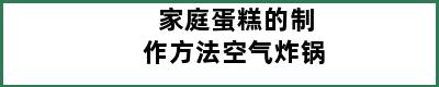 家庭蛋糕的制作方法空气炸锅