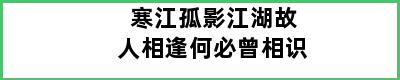 寒江孤影江湖故人相逢何必曾相识