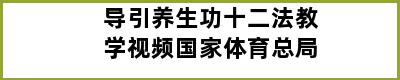 导引养生功十二法教学视频国家体育总局