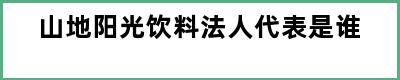 山地阳光饮料法人代表是谁