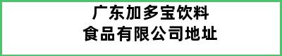 广东加多宝饮料食品有限公司地址