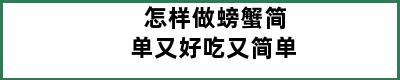 怎样做螃蟹简单又好吃又简单