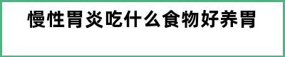 慢性胃炎吃什么食物好养胃