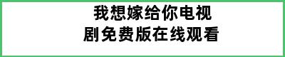 我想嫁给你电视剧免费版在线观看