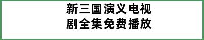 新三国演义电视剧全集免费播放