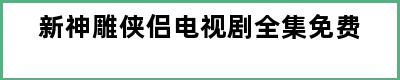 新神雕侠侣电视剧全集免费