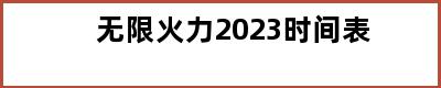 无限火力2023时间表