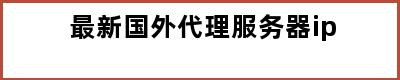 最新国外代理服务器ip