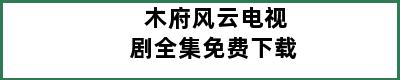 木府风云电视剧全集免费下载