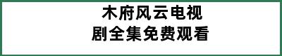 木府风云电视剧全集免费观看