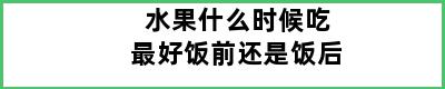 水果什么时候吃最好饭前还是饭后