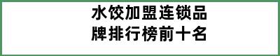 水饺加盟连锁品牌排行榜前十名