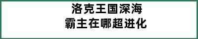 洛克王国深海霸主在哪超进化