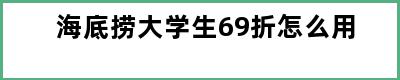 海底捞大学生69折怎么用