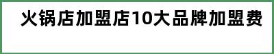 火锅店加盟店10大品牌加盟费