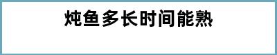 炖鱼多长时间能熟