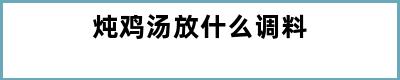 炖鸡汤放什么调料